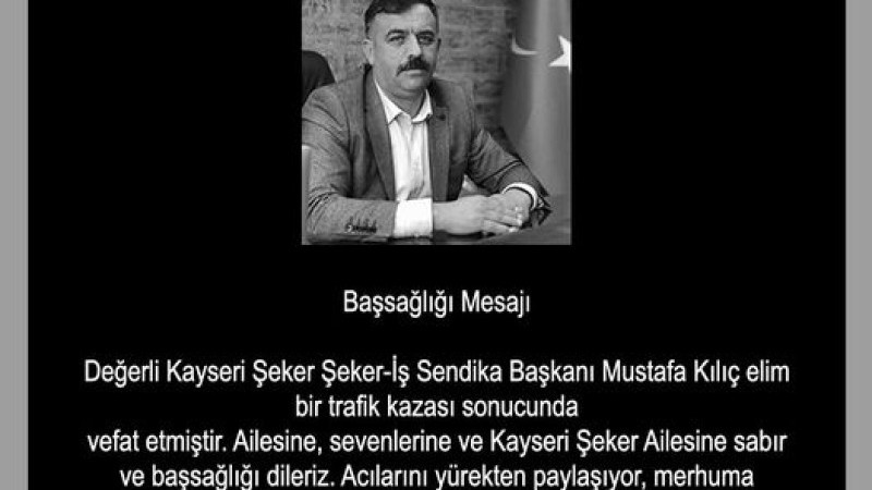 Kayseri Şeker Şeker-İş Sendika Başkanı Mustafa Kılıç elim bir trafik kazası sonucunda vefat etti